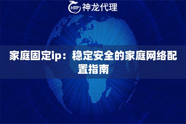 家庭固定ip:稳定安全的家庭网络配置指南 家庭固定ip:稳定安全的家庭网络配置指南