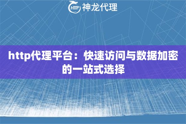 http代理平台:快速访问与数据加密的一站式选择 http代理平台:快速访问与数据加密的一站式选择