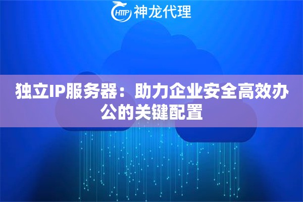 独立IP服务器：助力企业安全高效办公的关键配置