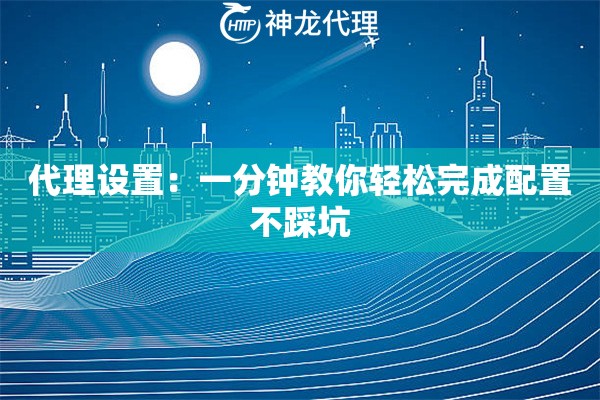 代理设置：一分钟教你轻松完成配置不踩坑