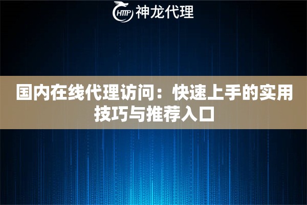 国内在线代理访问:快速上手的实用技巧与推荐入口 国内在线代理访问:快速上手的实用技巧与推荐入口
