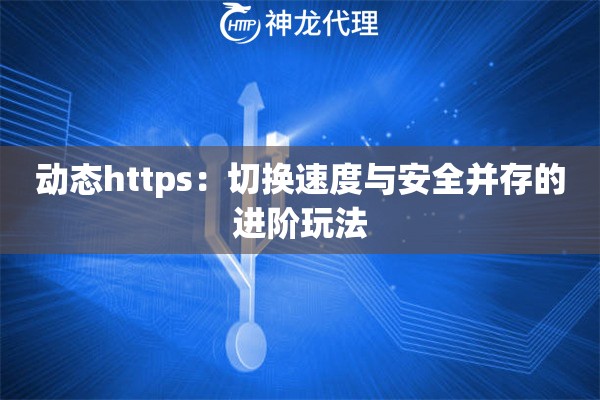 动态https:切换速度与安全并存的进阶玩法 动态https:切换速度与安全并存的进阶玩法