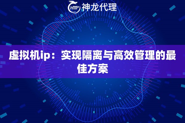 虚拟机ip：实现隔离与高效管理的最佳方案
