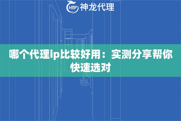 哪个代理ip比较好用：实测分享帮你快速选对