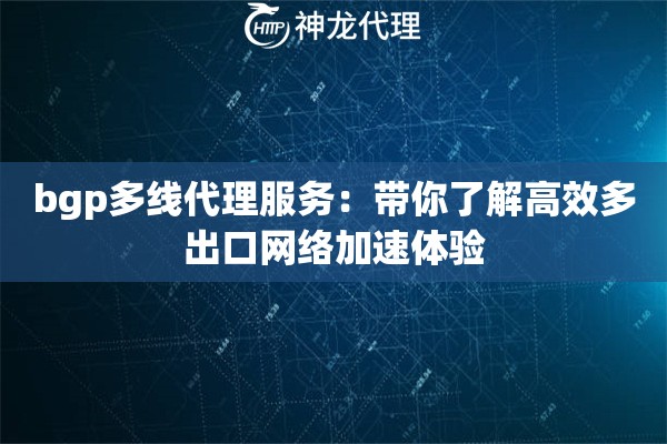 bgp多线代理服务:带你了解高效多出口网络加速体验 bgp多线代理服务:带你了解高效多出口网络加速体验