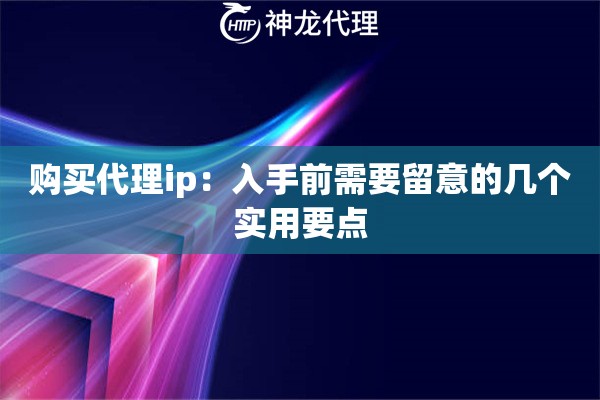 购买代理ip:入手前需要留意的几个实用要点 购买代理ip:入手前需要留意的几个实用要点