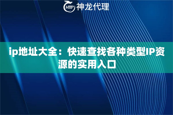 ip地址大全:快速查找各种类型IP资源的实用入口 ip地址大全:快速查找各种类型IP资源的实用入口