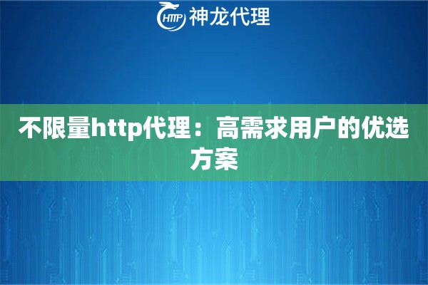 不限量http代理:高需求用户的优选方案 不限量http代理:高需求用户的优选方案