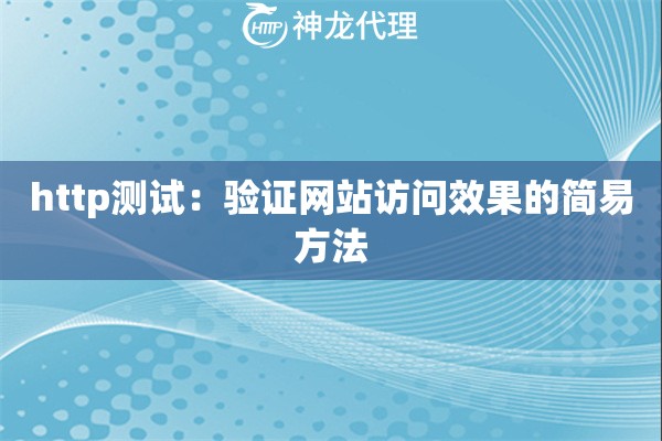 http测试:验证网站访问效果的简易方法 http测试:验证网站访问效果的简易方法