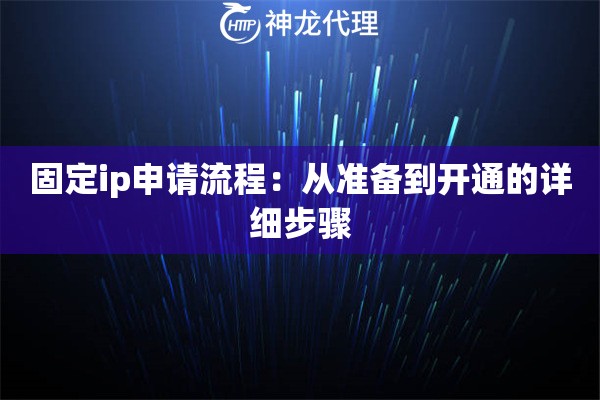 固定ip申请流程:从准备到开通的详细步骤 固定ip申请流程:从准备到开通的详细步骤