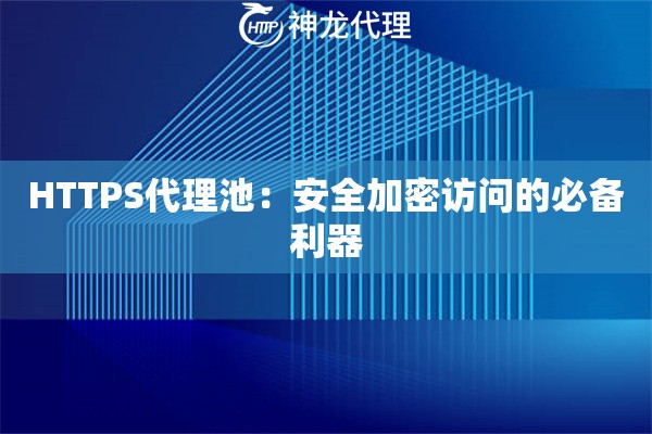 HTTPS代理池:安全加密访问的必备利器 HTTPS代理池:安全加密访问的必备利器