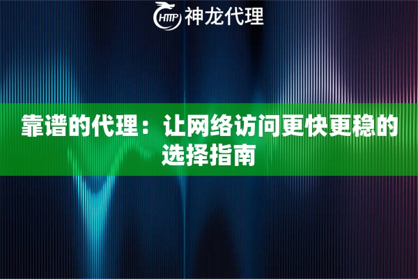 靠谱的代理:让网络访问更快更稳的选择指南 靠谱的代理:让网络访问更快更稳的选择指南