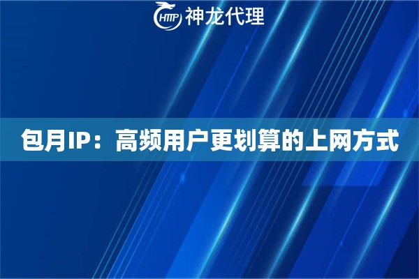 详细阅读:包月IP:高频用户更划算的上网方式 包月IP:高频用户更划算的上网方式