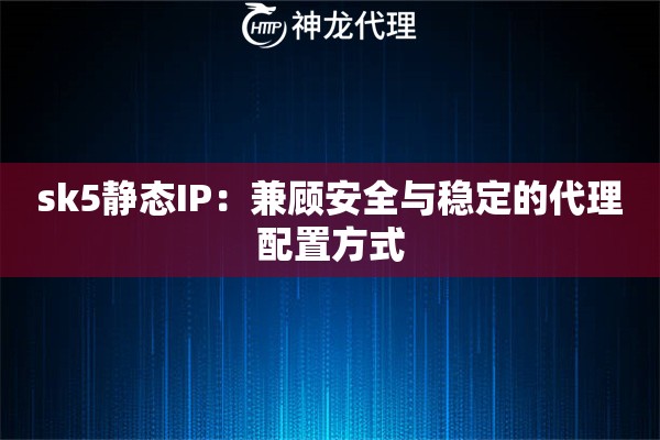 详细阅读:sk5静态IP:兼顾安全与稳定的代理配置方式 sk5静态IP:兼顾安全与稳定的代理配置方式