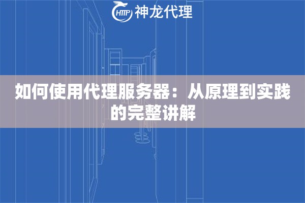 如何使用代理服务器：从原理到实践的完整讲解