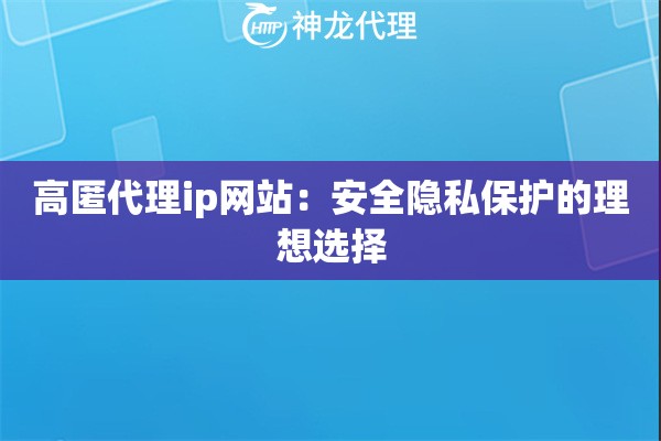 高匿代理ip网站：安全隐私保护的理想选择