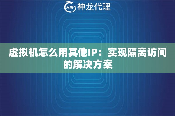 虚拟机怎么用其他IP：实现隔离访问的解决方案