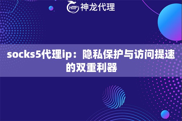 socks5代理ip:隐私保护与访问提速的双重利器 socks5代理ip:隐私保护与访问提速的双重利器