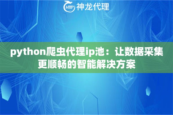 python爬虫代理ip池：让数据采集更顺畅的智能解决方案