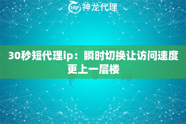 30秒短代理ip:瞬时切换让访问速度更上一层楼 30秒短代理ip:瞬时切换让访问速度更上一层楼
