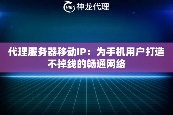 代理服务器移动IP：为手机用户打造不掉线的畅通网络