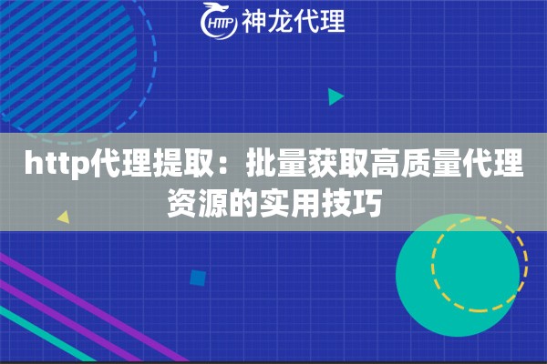 http代理提取：批量获取高质量代理资源的实用技巧