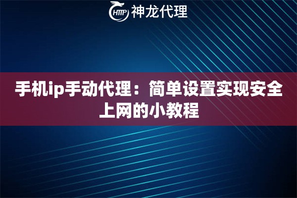 手机ip手动代理：简单设置实现安全上网的小教程