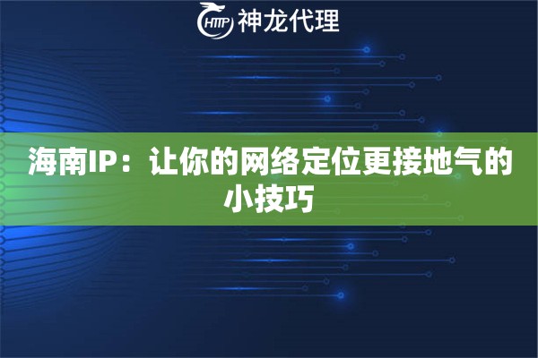 海南IP:让你的网络定位更接地气的小技巧 海南IP:让你的网络定位更接地气的小技巧