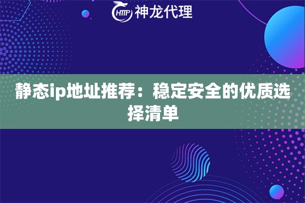 静态ip地址推荐:稳定安全的优质选择清单 静态ip地址推荐:稳定安全的优质选择清单