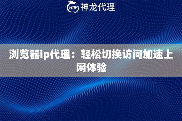 浏览器ip代理:轻松切换访问加速上网体验 浏览器ip代理:轻松切换访问加速上网体验
