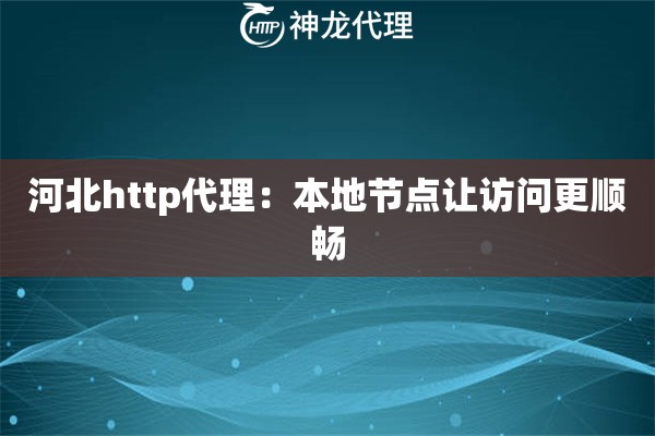 河北http代理：本地节点让访问更顺畅