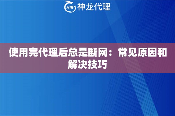 使用完代理后总是断网：常见原因和解决技巧