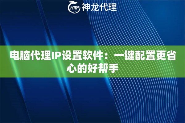电脑代理IP设置软件：一键配置更省心的好帮手