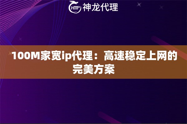 100M家宽ip代理：高速稳定上网的完美方案