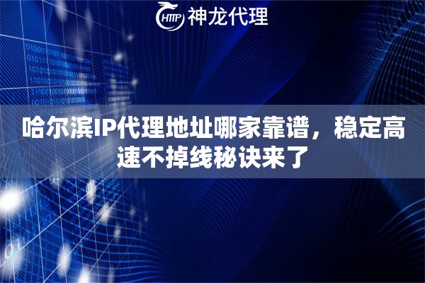 哈尔滨IP代理地址哪家靠谱,稳定高速不掉线秘诀来了 哈尔滨IP代理地址哪家靠谱,稳定高速不掉线秘诀来了