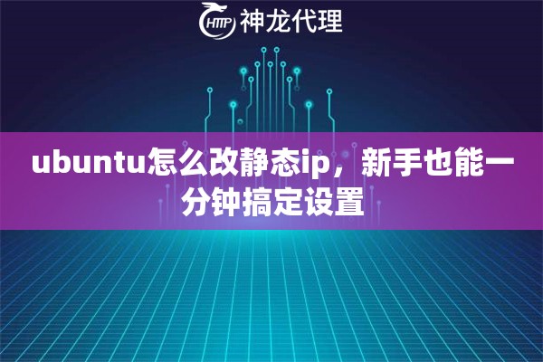 ubuntu怎么改静态ip,新手也能一分钟搞定设置 ubuntu怎么改静态ip,新手也能一分钟搞定设置