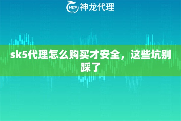 sk5代理怎么购买才安全,这些坑别踩了 sk5代理怎么购买才安全,这些坑别踩了