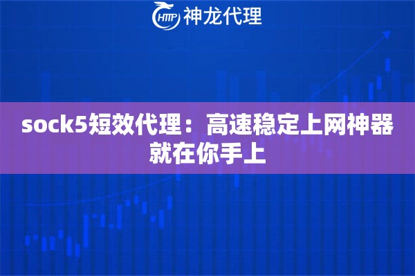 sock5短效代理:高速稳定上网神器就在你手上 sock5短效代理:高速稳定上网神器就在你手上