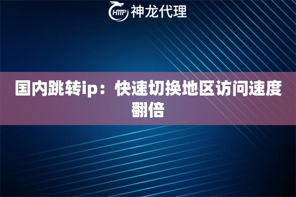 国内跳转ip:快速切换地区访问速度翻倍 国内跳转ip:快速切换地区访问速度翻倍