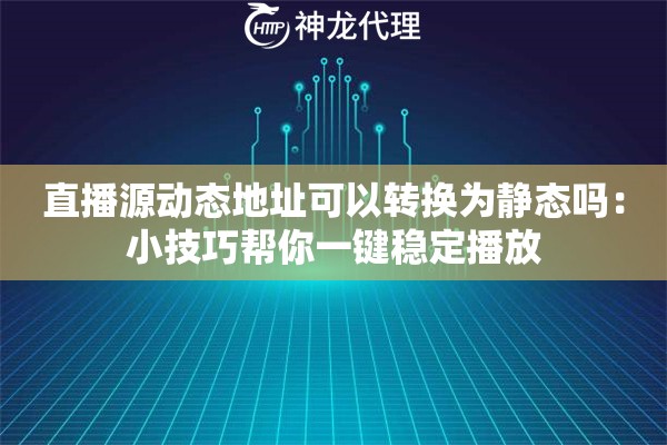 直播源动态地址可以转换为静态吗:小技巧帮你一键稳定播放 直播源动态地址可以转换为静态吗:小技巧帮你一键稳定播放