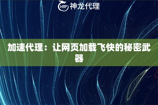 加速代理:让网页加载飞快的秘密武器 加速代理:让网页加载飞快的秘密武器