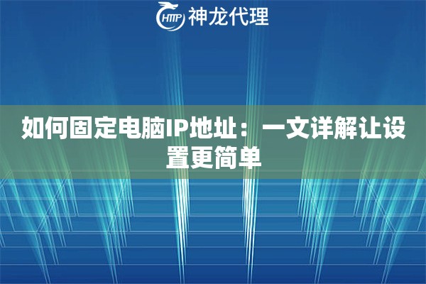 如何固定电脑IP地址:一文详解让设置更简单 如何固定电脑IP地址:一文详解让设置更简单