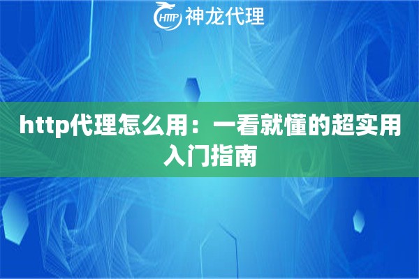 http代理怎么用:一看就懂的超实用入门指南 http代理怎么用:一看就懂的超实用入门指南