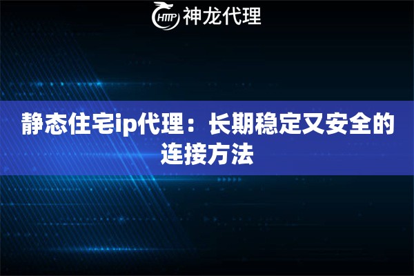 静态住宅ip代理:长期稳定又安全的连接方法 静态住宅ip代理:长期稳定又安全的连接方法