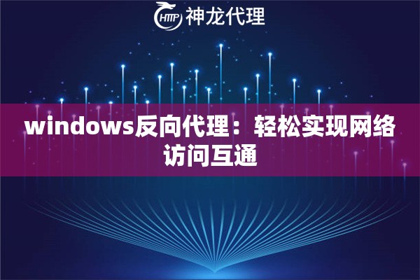 windows反向代理:轻松实现网络访问互通 windows反向代理:轻松实现网络访问互通