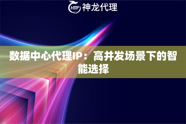 数据中心代理IP:高并发场景下的智能选择 数据中心代理IP:高并发场景下的智能选择