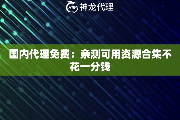 国内代理免费：亲测可用资源合集不花一分钱