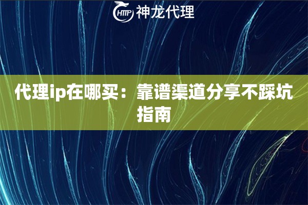 代理ip在哪买：靠谱渠道分享不踩坑指南