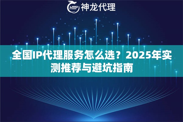 全国IP代理服务怎么选？2025年实测推荐与避坑指南
