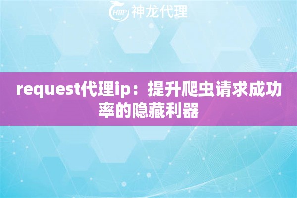 request代理ip:提升爬虫请求成功率的隐藏利器 request代理ip:提升爬虫请求成功率的隐藏利器